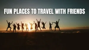 Fun Places to Travel with Friends