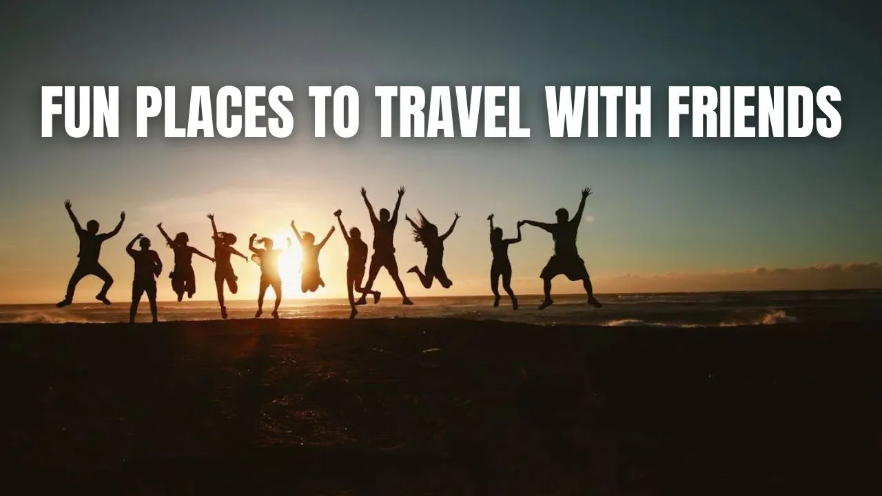 Fun Places to Travel with Friends