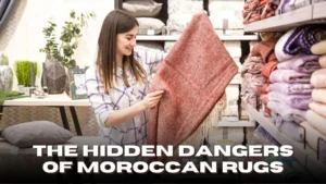 The Hidden Dangers of Moroccan Rugs